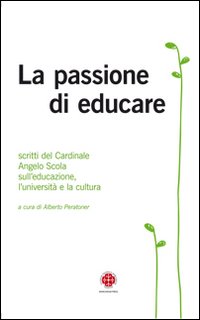 La passione di educare. Scritti del Card. Angelo Scola sull'educazione, sull'università e sulla cultura