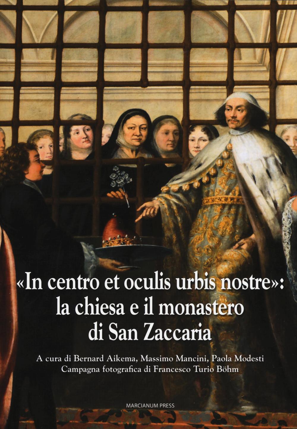 «In centro et oculis urbis nostre»: la chiesa e il monastero di San Zaccaria. Ediz. illustrata