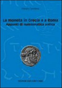 La moneta in Grecia e a Roma. Appunti di numismatica antica