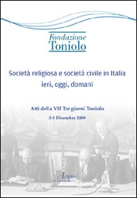 Società religiosa e società civile in Italia ieri, oggi, domani. Atti della VII Tre giorni Toniolo