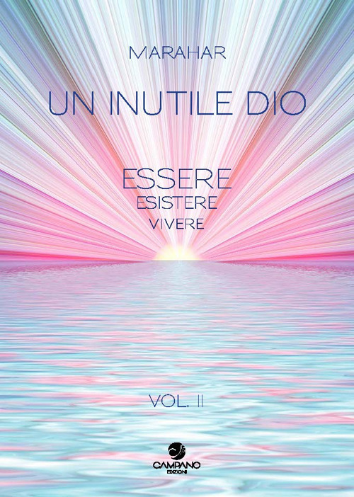 Un inutile Dio. Essere, esistere, vivere. Vol. 2