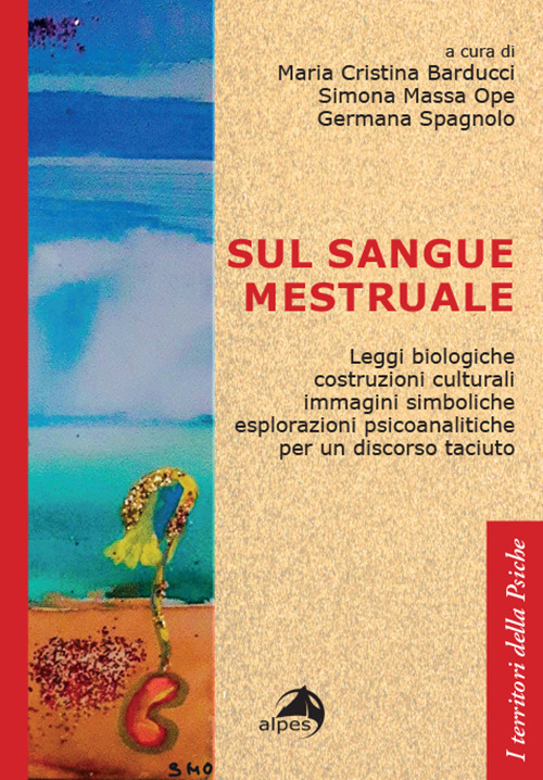 Sul sangue mestruale. Leggi biologiche, costruzioni culturali, immagini simboliche, esplorazioni psicoanalitiche per un discorso taciuto