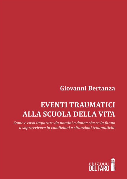 Eventi traumatici alla scuola della vita. Come e cosa imparare da uomini e donne che ce la fanno a sopravvivere in condizioni e situazioni traumatiche