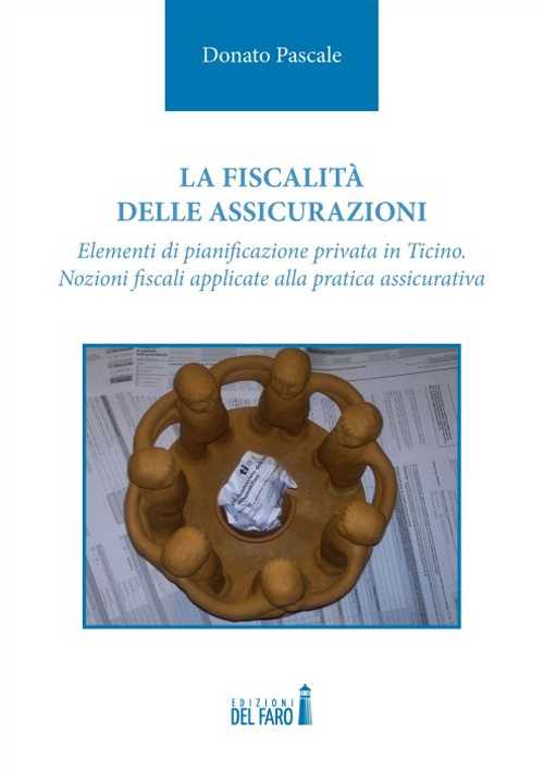 La fiscalità delle assicurazioni. Elementi di pianificazione privata in Ticino. Nozioni fiscali applicate alla pratica assicurativa