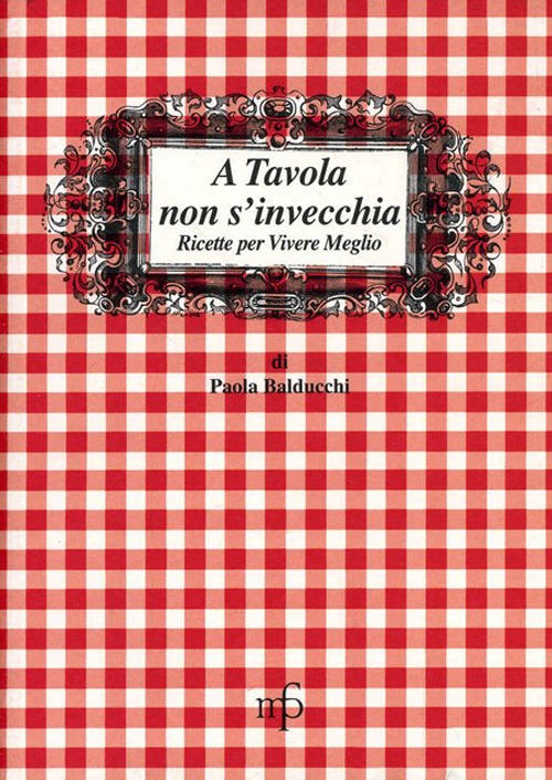 A tavola non s'invecchia. Ricette per vivere meglio