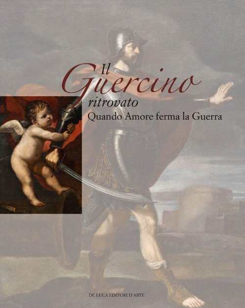 Il Guercino ritrovato. Quando Amore ferma la Guerra. Ediz. illustrata