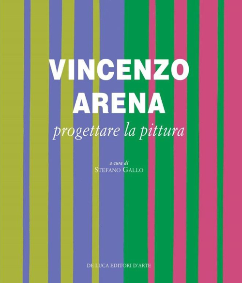 Vincenzo Arena. Progettare la pittura. Ediz. illustrata