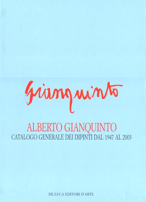 Alberto Gianquinto. Catalogo generale dei dipinti dal 1947 al 2003. Ediz. illustrata