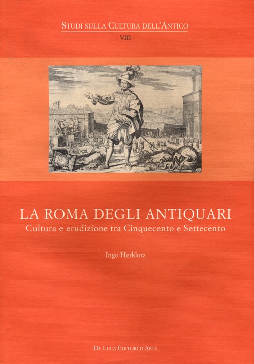 La Roma degli antiquari. Cultura e erudizione tra Cinquecento e Settecento. Ediz. illustrata