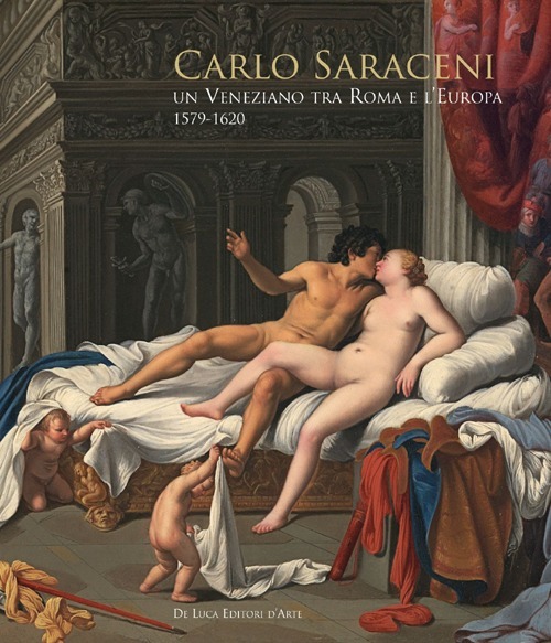 Carlo Saraceni. Un veneziano tra Roma e l'Europa (1579-1620). Ediz. illustrata