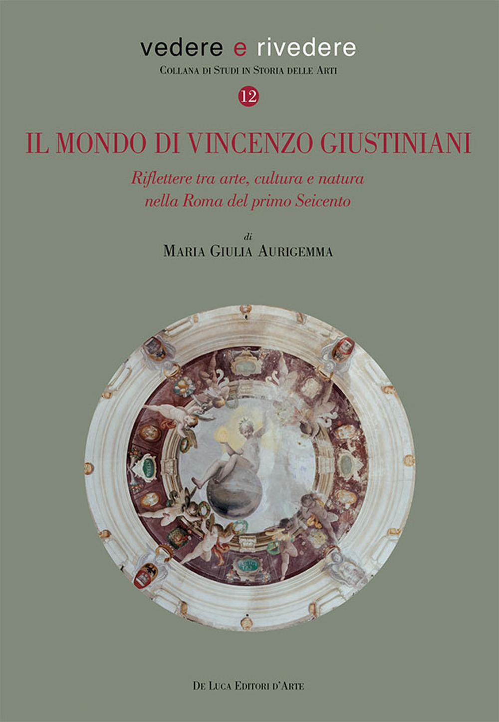 Il mondo di Vincenzo Giustiniani. Riflettere tra arte, cultura e natura nella Roma del primo Seicento