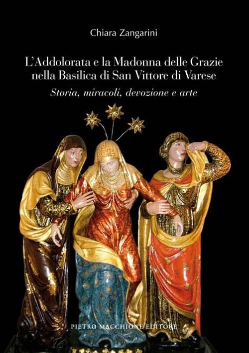 L'Addolorata e la Madonna delle Grazie nella Basilica di San Vittore di Varese. Storia, miracoli, devozione e arte. Ediz. illustrata