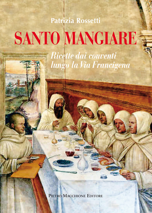 Santo mangiare. Ricette dai conventi lungo la via Francigena