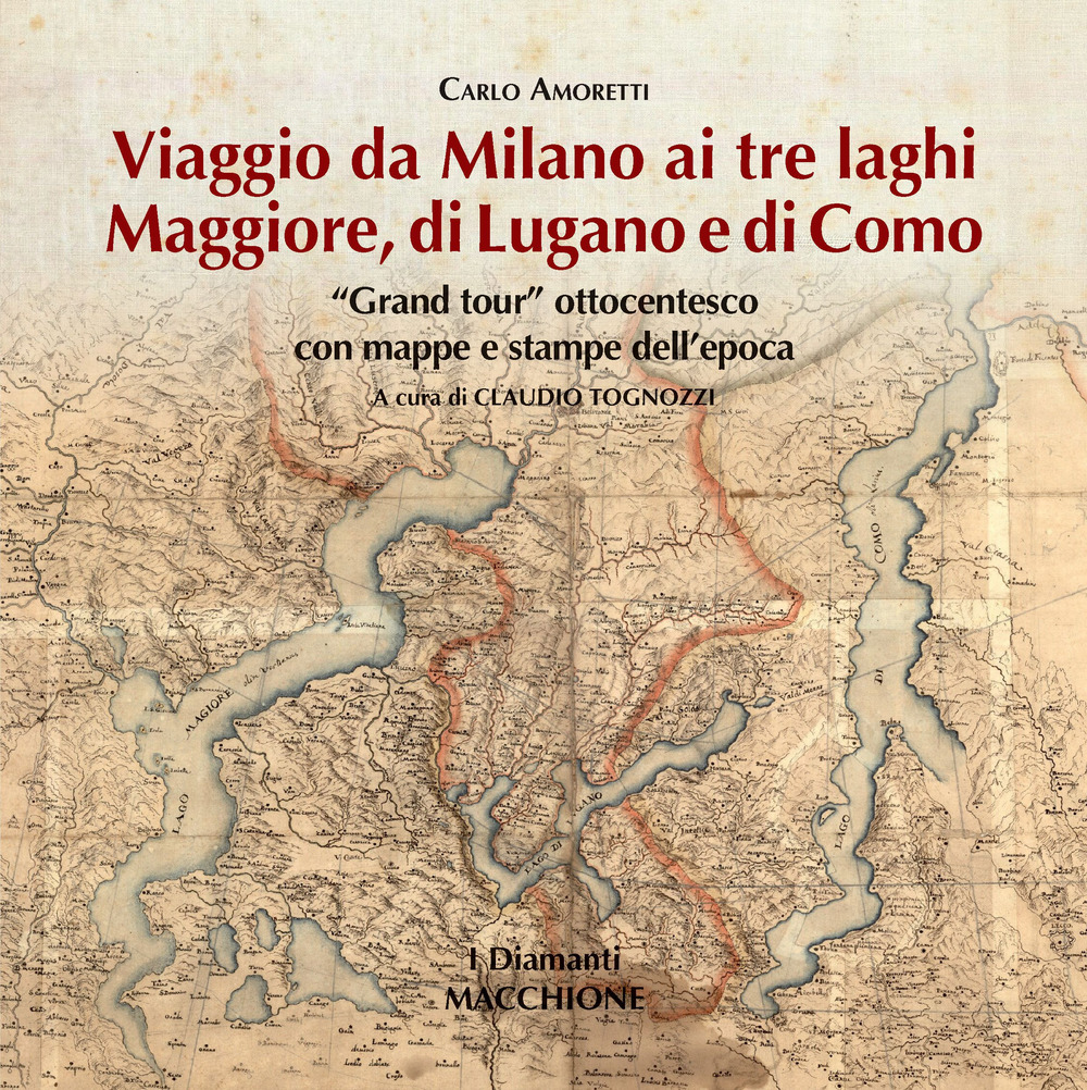 Viaggio da Milano ai tre laghi. Maggiore, Lugano, Como. «Grand tour» ottocentesco con mappe e stampe dell'epoca. Ediz. illustrata