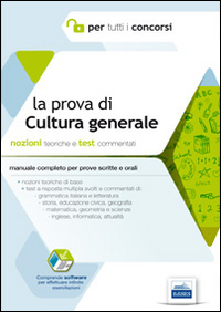 La prova di cultura generale per tutti i concorsi. Manuale completo. Teoria e test commentati per prove scritte e orali. Con software di simulazione