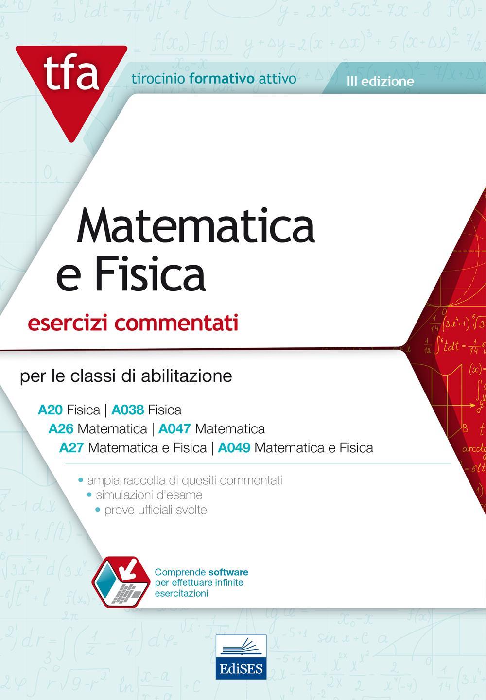 E11 TFA. Matematica e fisica. Esercizi commentati per le classi A20 (A038), A26 (A047), A27 (A049). Con software di simulazione