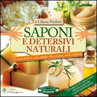 Saponi e detersivi naturali. Come farli in casa usando olio, cenere, soda e lisciva. Con ricette passo passo per realizzare tanti detergenti