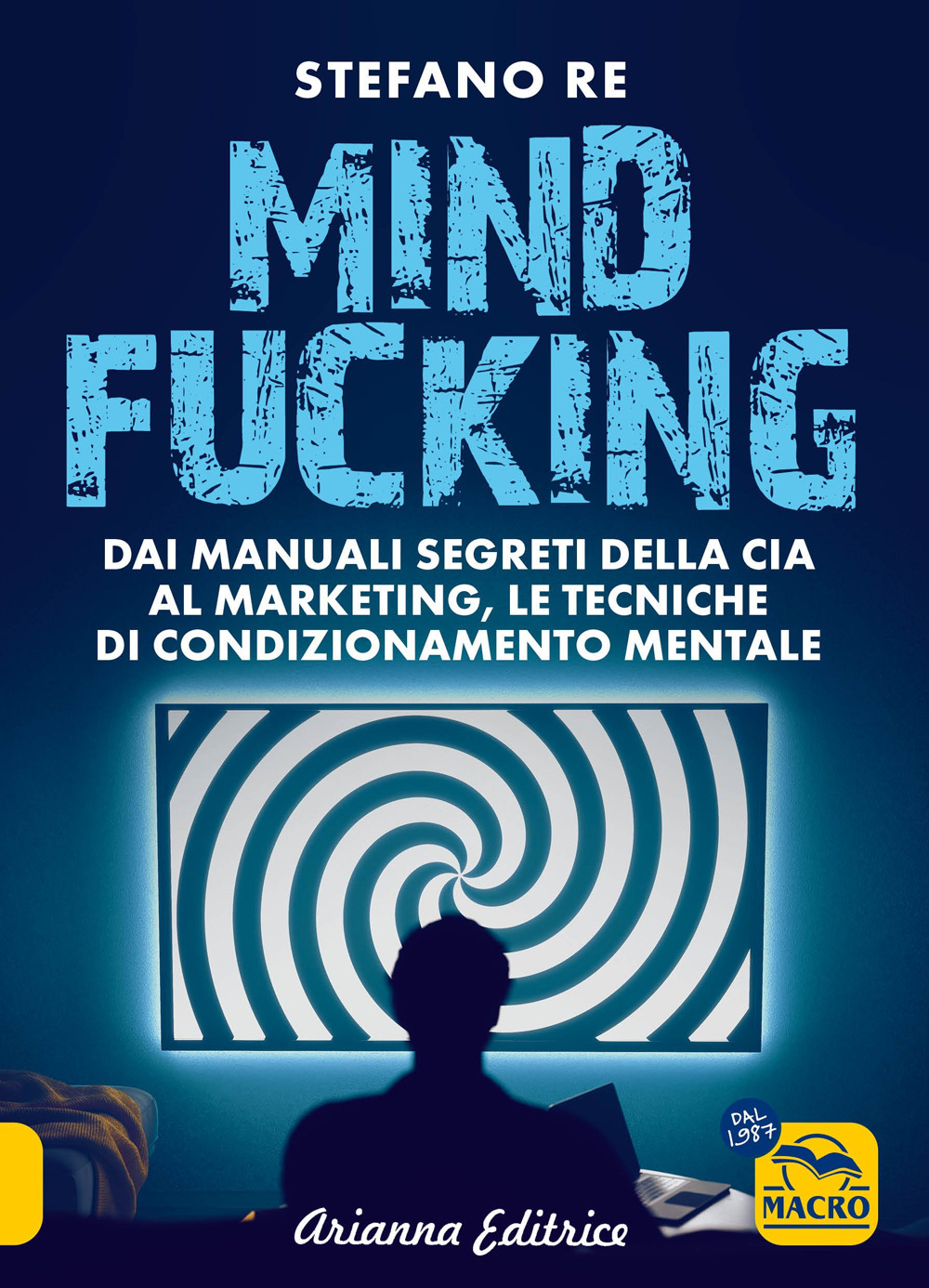 Mindfucking. Dai manuali segreti della CIA al marketing, le tecniche di condizionamento mentale