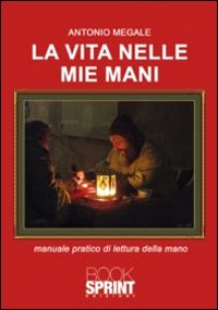 La vita nelle mie mani. Manuale pratico di lettura della mano