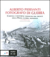 Alberto Piersanti. Fotografo di guerra. Cortina e dintorni: immagini dal fronte della prima guerra mondiale. Con foto in 3D. Ediz. illustrata