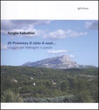 Di Provenza il cielo il suol... Viaggio per immagini e parole. Ediz. illustrata