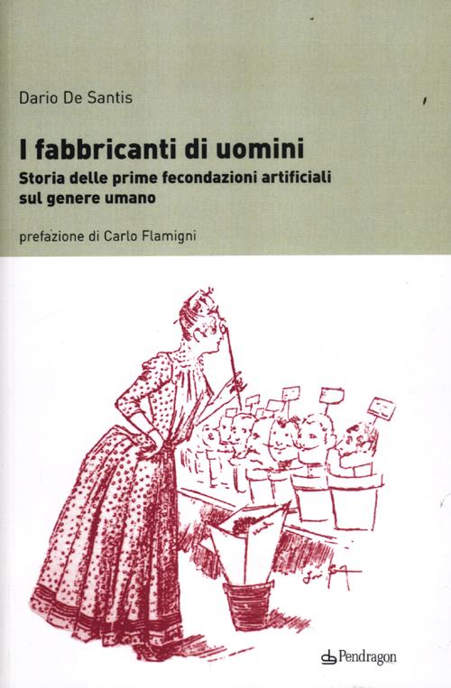 I fabbricanti di uomini. Storia delle prime fecondazioni artificiali sul genere umano