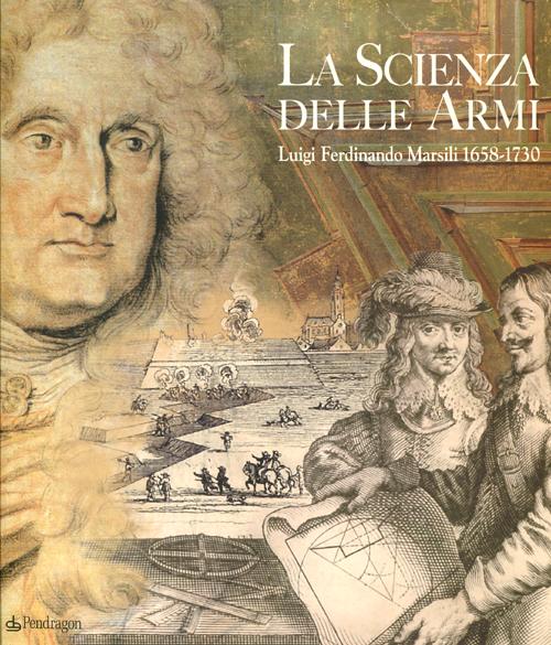 La scienza delle armi. Luigi Ferdinando Marsili 1658-1730. Ediz. illustrata