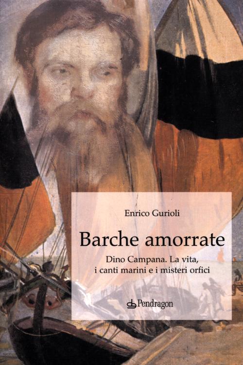 Barche amorrate. Dino Campana. La vita, i canti e i misteri orfici