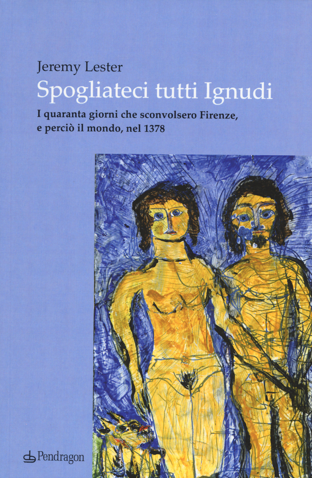 Spogliateci tutti ignudi. I quaranta giorni che sconvolsero Firenze, e perciò il mondo, nel 1378