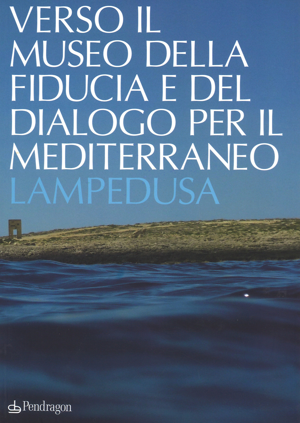 Verso il museo della fiducia e del dialogo per il Mediterraneo. Lampedusa. Ediz. a colori