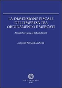 La dimensione fiscale dell'impresa tra ordinamento e mercati. Atti del Convegno per Roberta Rinaldi