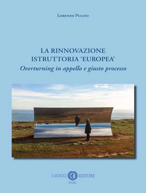 La rinnovazione istruttoria «europea». Overturning in appello e giusto processo. Nuova ediz.