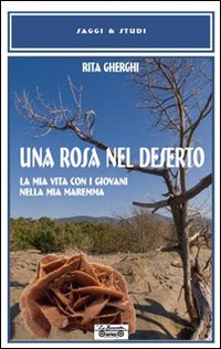 Una rosa nel deserto. La mia vita con i giovani nella mia Maremma