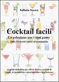 Cocktail facili. La soluzione per i tuoi party. Oltre 50 ricette veloci ed economiche