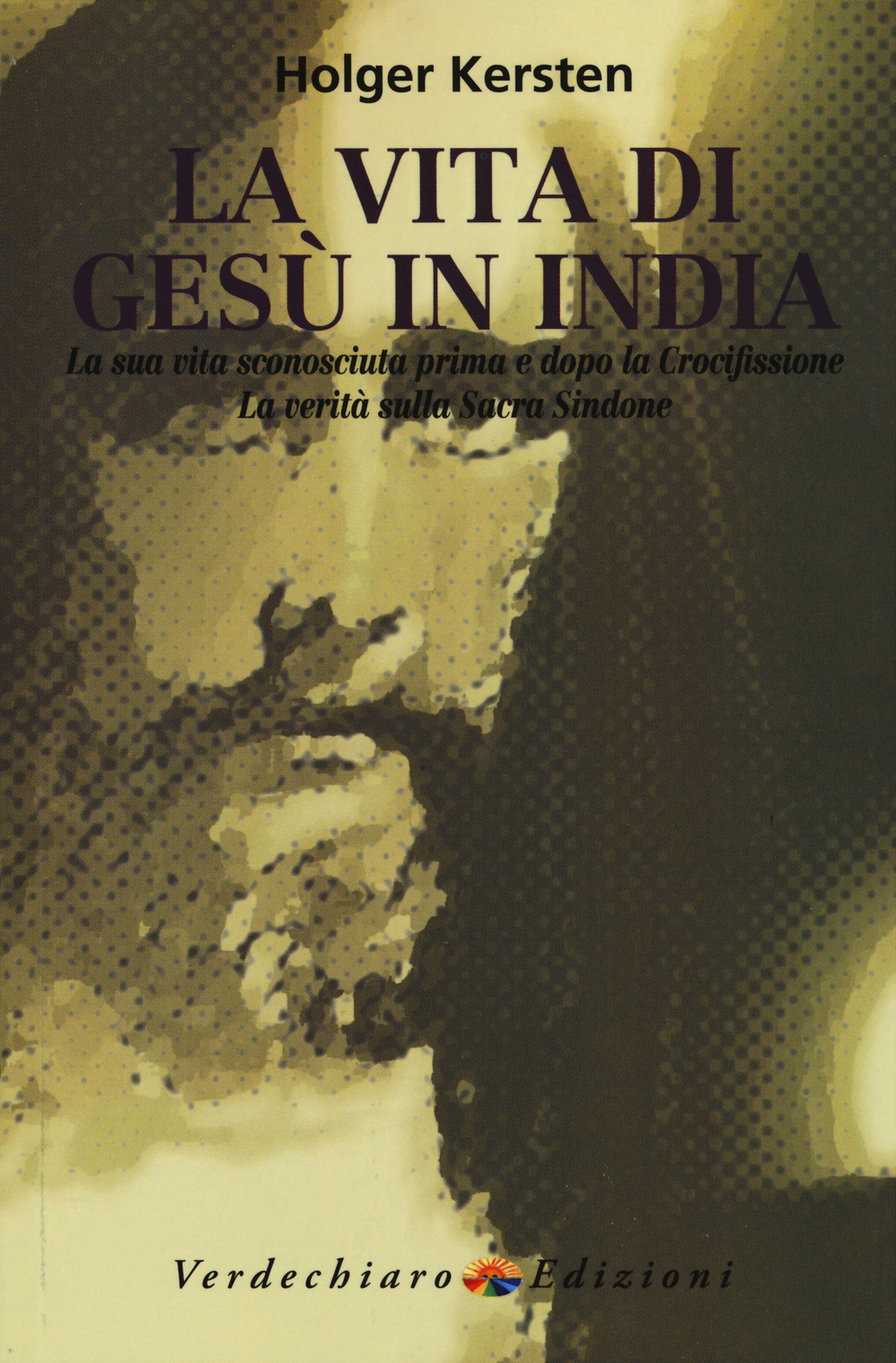 La vita di Gesù in India. La sua vita sconosciuta prima e dopo la crocifissione. La verità sulla Sacra Sindone