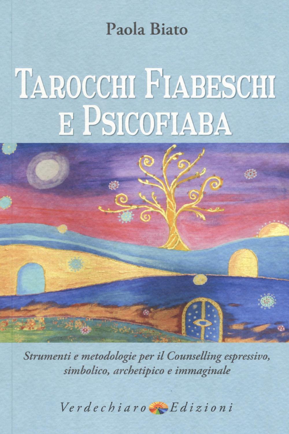 Tarocchi fiabeschi e psicofiaba. Strumenti e metodologie per il counselling espressivo, simbolico, archetipo e immaginale. Ediz. illustrata