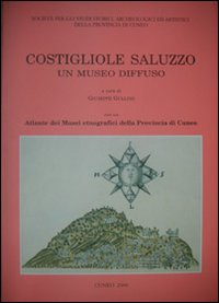 Costigliole Saluzzo un museo diffuso. Con atlante dei musei etnografici della provincia di Cuneo