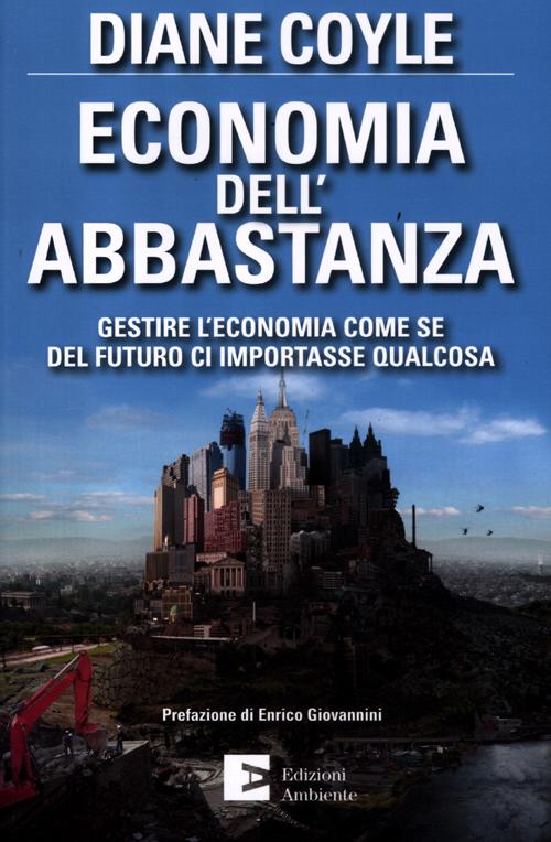 Economia dell'abbastanza. Gestire l'economia come se del futuro ci importasse qualcosa