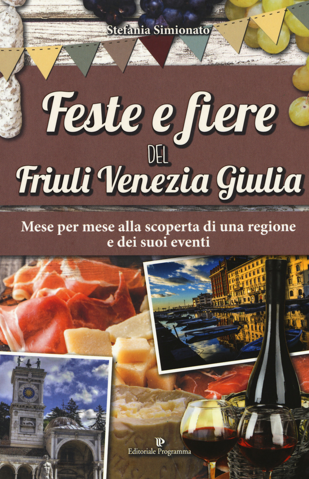 Feste e fiere del Friuli Venezia Giulia. Mese per mese alla scoperta di una regione e dei suoi eventi