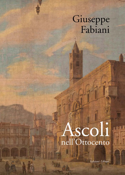 Ascoli nell'Ottocento. Ediz. illustrata