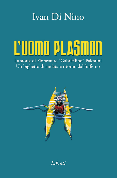 L'uomo Plasmon. La storia di Fioravante «Gabriellino» Palestini. Un biglietto di andata e ritorno dall'inferno 