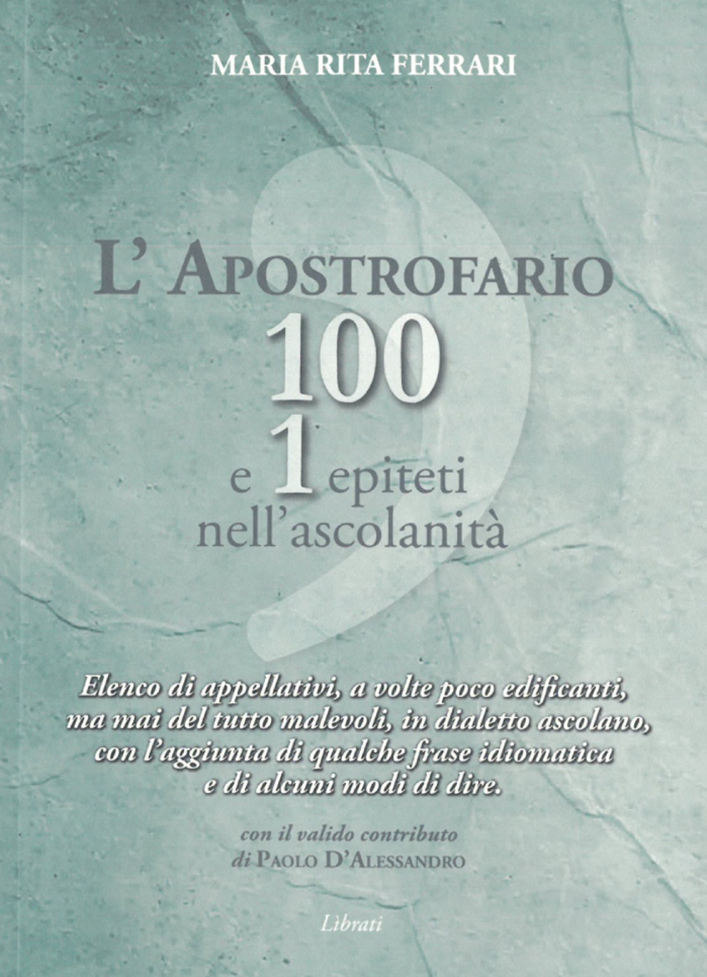 L'apostrofario 100 e 1 epiteti nell'ascolanità. Elenco di appellativi, a volte poco edificanti, ma mai del tutto malevoli, in dialetto ascolano, con l'aggiunta di qualche frase idiomatica e di alcuni modi di dire