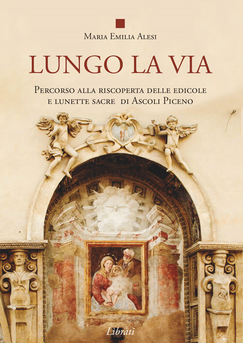 Lungo la via. Percorso alla riscoperta delle edicole e lunette sacre di Ascoli Piceno