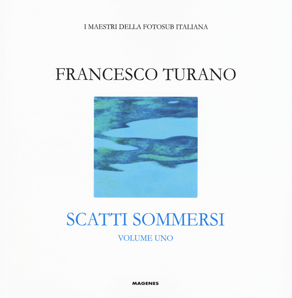 Scatti sommersi. I maestri della fotosub italiana. Ediz. illustrata. Vol. 1: Francesco Turano