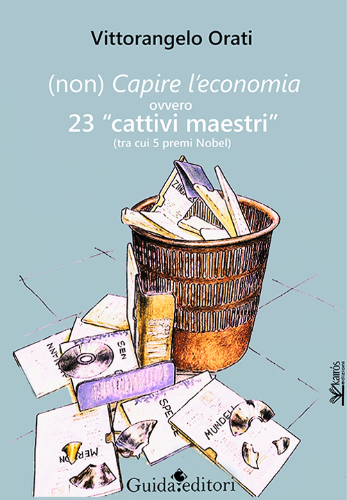 (Non) capire l'economia ovvero 23 «cattivi maestri» (tra cui 5 premi Nobel)