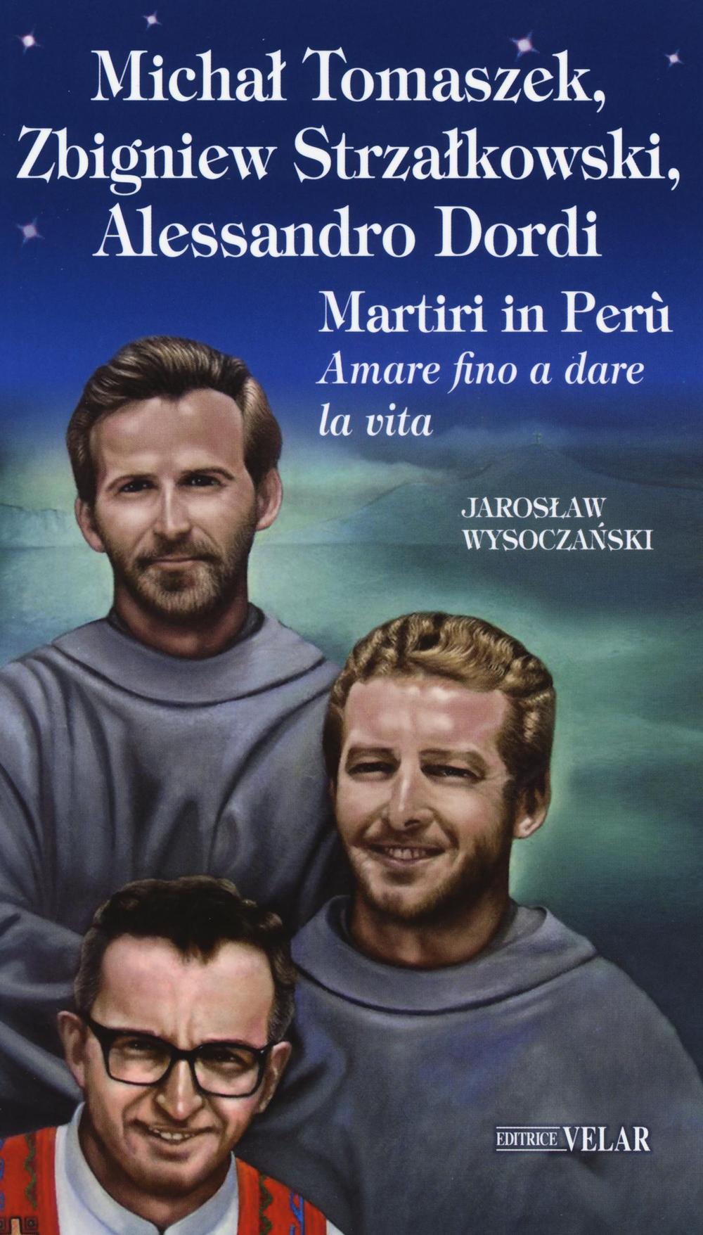 Michal Tomaszek, Zbigniew Strzalkowski, Alessandro Dordi. Martiri in Perù. Amare fino a dare la vita