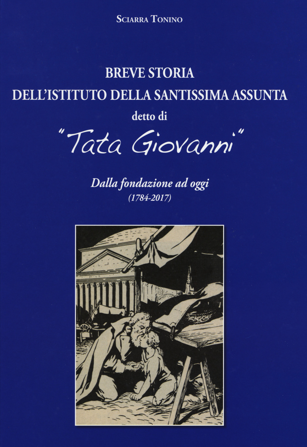 Breve storia dell'Istituto della Santissima Assunta detto di «Tata Giovanni». Dalla fondazione ad oggi (1784-2017). Ediz. a colori