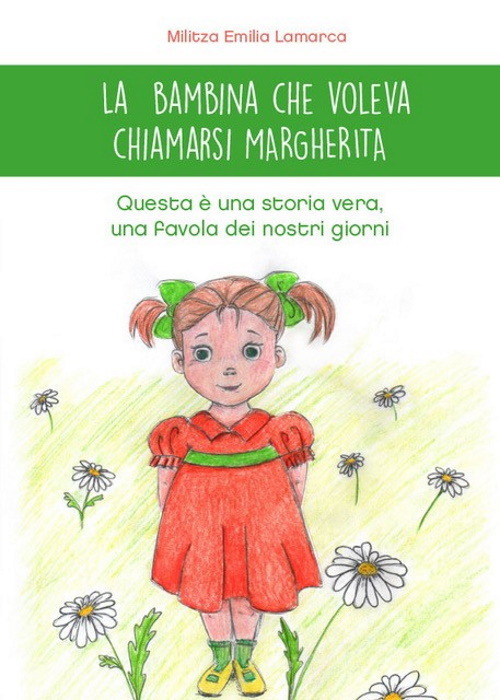 La bambina che voleva chiamarsi Margherita. Questa è una storia vera, una favola dei nostri giorni. Ediz. illustrata