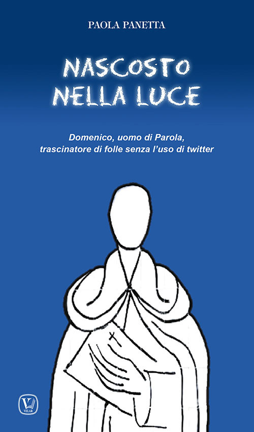 Nascosto nella luce. Domenico, uomo di Parola, trascinatore di folle senza l'uso di twitter