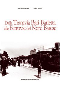 Dalla tramvia Bari-Barletta alle ferrovie del nord barese. Ediz. illustrata